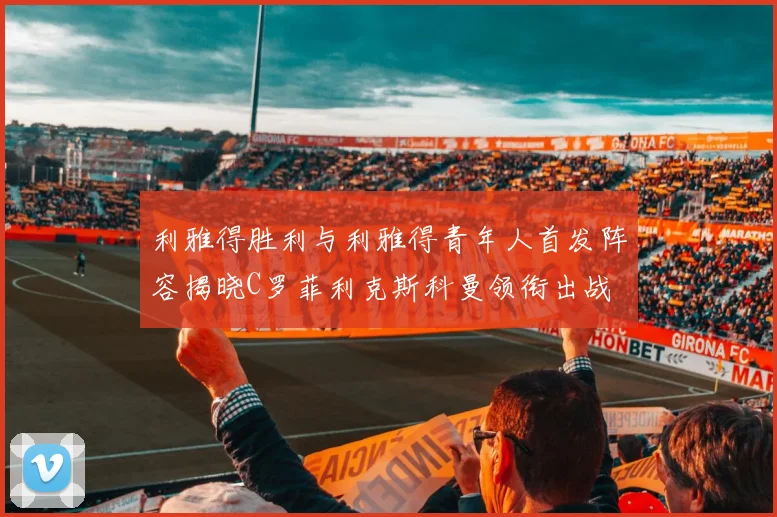 利雅得胜利与利雅得青年人首发阵容揭晓C罗菲利克斯科曼领衔出战