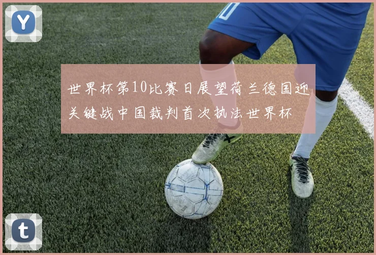 世界杯第10比赛日展望荷兰德国迎关键战中国裁判首次执法世界杯