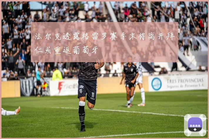 法尔克透露格雷罗赛季末将离开拜仁或重返葡萄牙