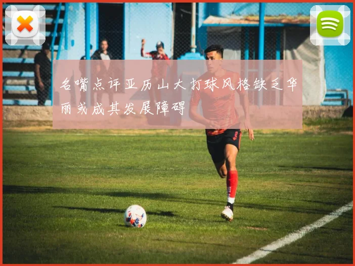名嘴点评亚历山大打球风格缺乏华丽或成其发展障碍