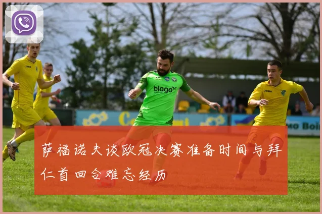萨福诺夫谈欧冠决赛准备时间与拜仁首回合难忘经历