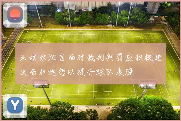 米切尔坦言面对裁判判罚应积极进攻而非抱怨以提升球队表现