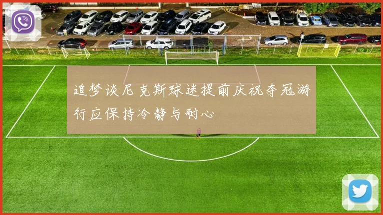 追梦谈尼克斯球迷提前庆祝夺冠游行应保持冷静与耐心