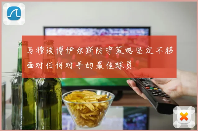 马穆谈博伊尔斯防守策略坚定不移面对任何对手的最佳球员