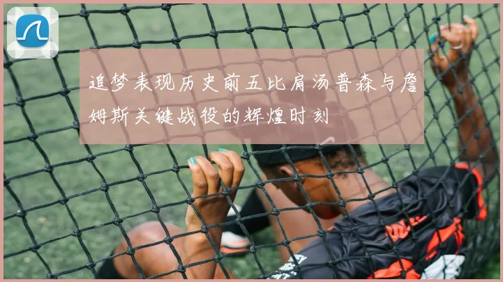 追梦表现历史前五比肩汤普森与詹姆斯关键战役的辉煌时刻